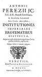 Antonius Perezius - Institutiones imperiales, erotematibus distinctae - Venetiis 1706