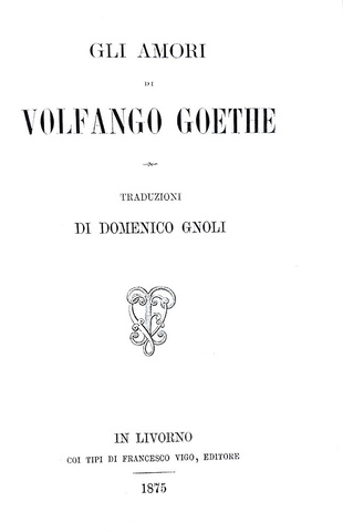 Goethe - Gli amori. Traduzioni di Domenico Gnoli - Livorno 1875 (prima edizione italiana)